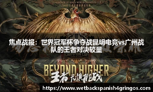 焦点战报：世界冠军杯争夺战昆明电竞vs广州战队的王者对决较量