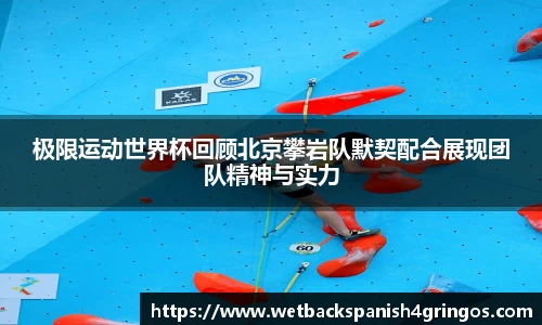 极限运动世界杯回顾北京攀岩队默契配合展现团队精神与实力