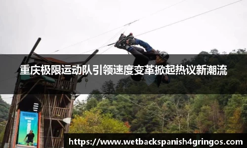 重庆极限运动队引领速度变革掀起热议新潮流