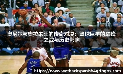奥尼尔与奥拉朱旺的传奇对决：篮球巨星的巅峰之战与历史影响