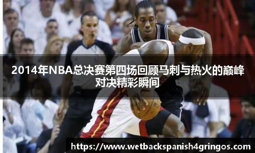 2014年NBA总决赛第四场回顾马刺与热火的巅峰对决精彩瞬间
